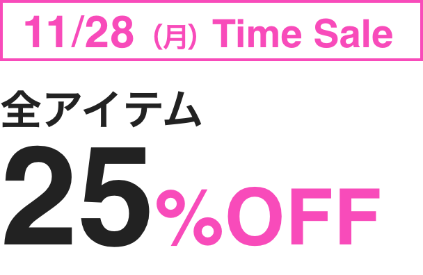 11 /28（月）Time Sale 全アイテム 25%OFF 機会をお見逃しなく！