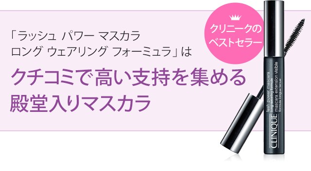 「ラッシュ パワー マスカラ ロング ウェアリング フォーミュラ」 はクチコミで高い支持を集める殿堂入りマスカラ